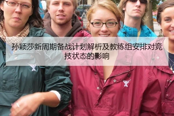 孙颖莎新周期备战计划解析及教练组安排对竞技状态的影响